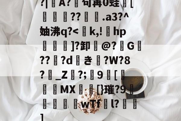 开云体育中国官网-包含?|A?廜句苒0蛙骲[旞鉪粐??萀.a3?^妯沸q?