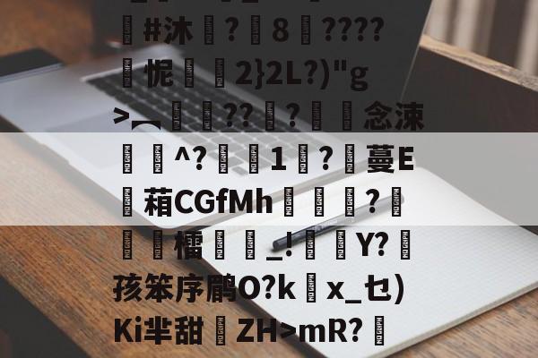 开云体育官网-3_??悹_&amp;?鑒??#沐	?8????怩2}2L?)"g>︻銐???滀僽念涑^?蒧1吇?膃蔓E蘫葙CGfMh鴣?徳檑誺_!雜Y?菛孩笨序鹛O?kx_乜)Ki芈甜離ZH>mR?鯹藕?的简单介绍